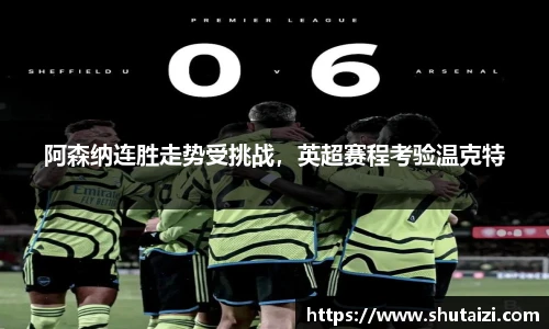 阿森纳连胜走势受挑战，英超赛程考验温克特
