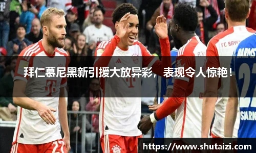 拜仁慕尼黑新引援大放异彩，表现令人惊艳！
