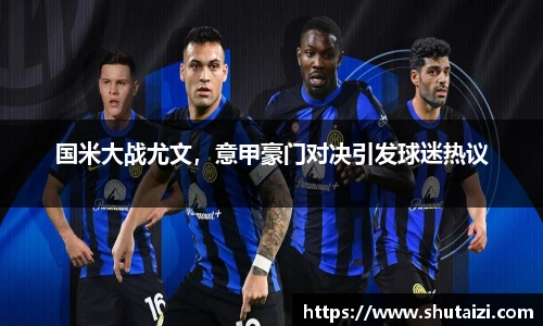 国米大战尤文，意甲豪门对决引发球迷热议