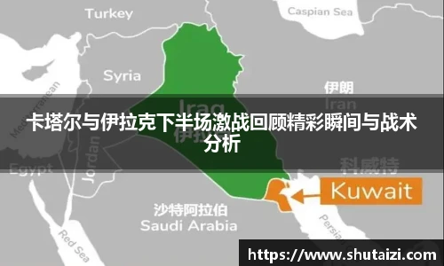 卡塔尔与伊拉克下半场激战回顾精彩瞬间与战术分析