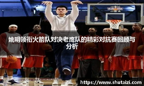 姚明领衔火箭队对决老鹰队的精彩对抗赛回顾与分析